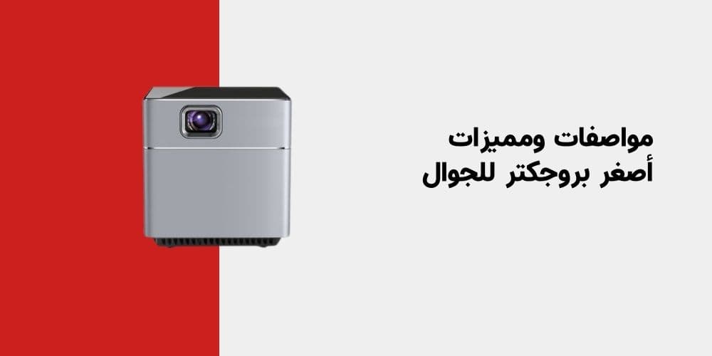 مواصفات ومميزات أصغر بروجكتر للجوال