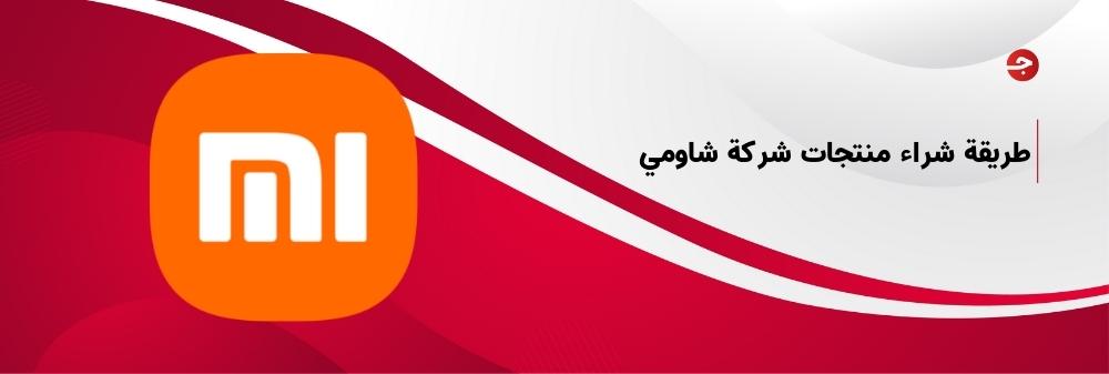 طريقة شراء منتجات شركة شاومي مع ضمان في السعودية