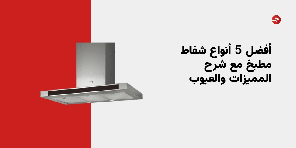 أفضل 5 أنواع شفاط مطبخ مع شرح المميزات والعيوب