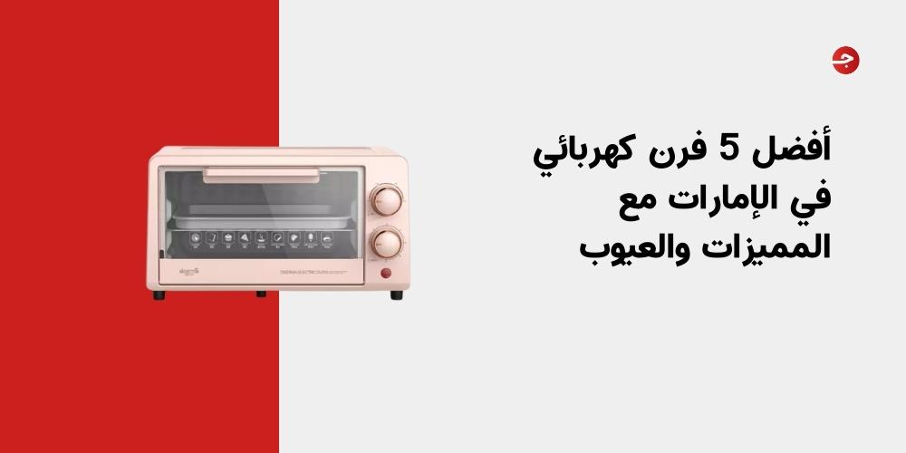 أفضل 5 فرن كهربائي في الإمارات مع المميزات والعيوب