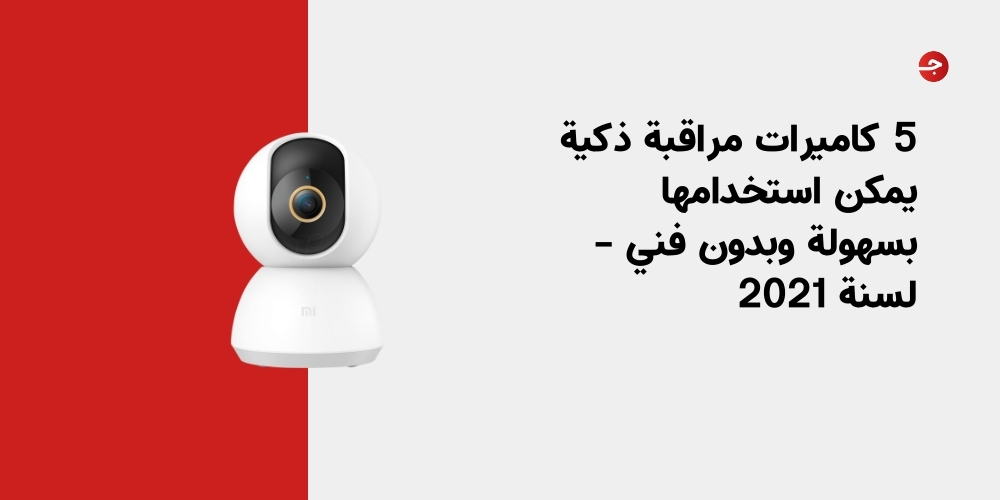 5 كاميرات مراقبة ذكية يمكن استخدامها بسهولة وبدون فني – لسنة 2021