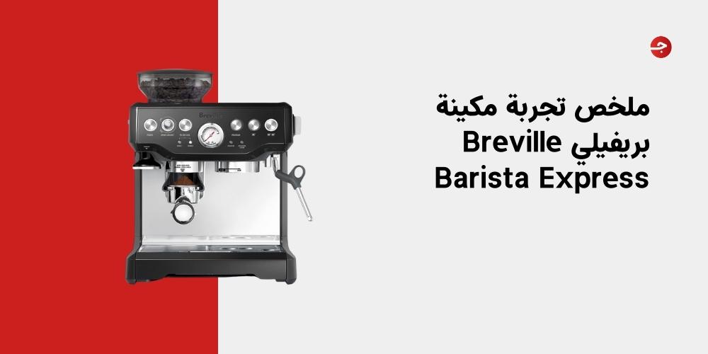 ملخص تجربة مكينة بريفيلي Breville Barista Express