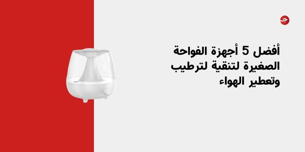 أفضل 5 أجهزة الفواحة الصغيرة لتنقية لترطيب وتعطير الهواء