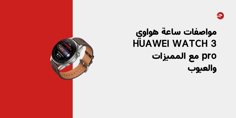 مواصفات ساعة هواوي HUAWEI WATCH 3 pro مع المميزات والعيوب