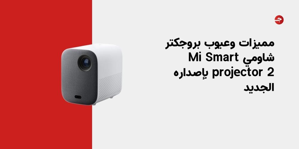 مميزات وعيوب بروجكتر شاومي Mi Smart projector 2 بإصداره الجديد