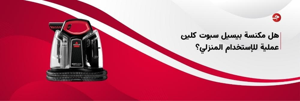 هل مكنسة بيسيل سبوت كلين عملية للإستخدام المنزلي؟