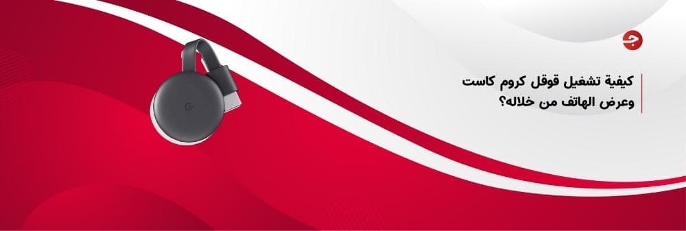 كيفية تشغيل قوقل كروم كاست وعرض الهاتف من خلاله؟