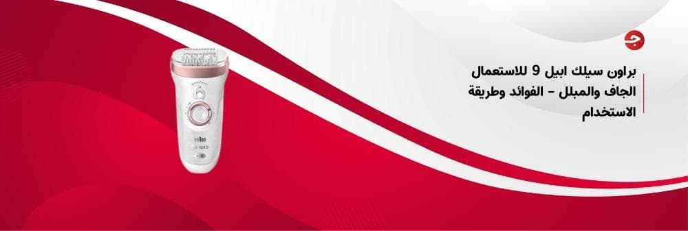 براون سيلك ابيل 9 للاستعمال الجاف والمبلل – الفوائد وطريقة الاستخدام