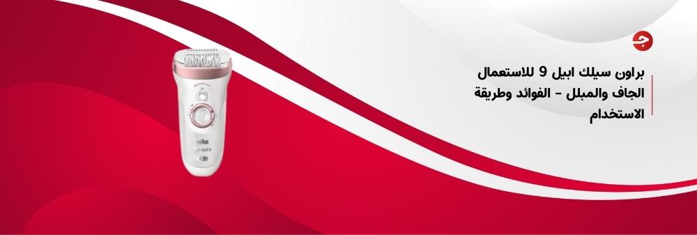 براون سيلك ابيل 9 للاستعمال الجاف والمبلل – الفوائد وطريقة الاستخدام