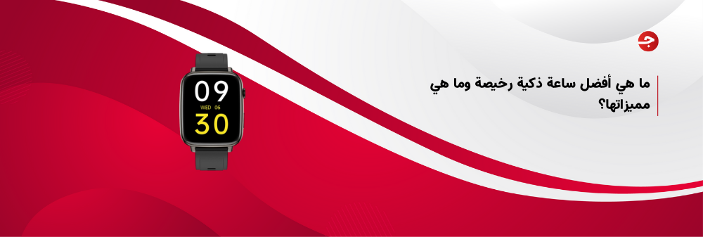 ما هي أفضل ساعة ذكية رخيصة وما هي مميزاتها؟