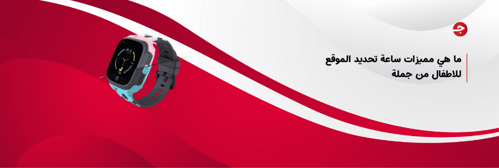 ما هي مميزات ساعة تحديد الموقع للاطفال من جملة