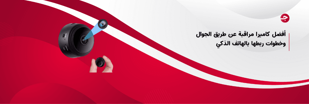 أفضل كاميرا مراقبة عن طريق الجوال وخطوات ربطها بالهاتف الذكي