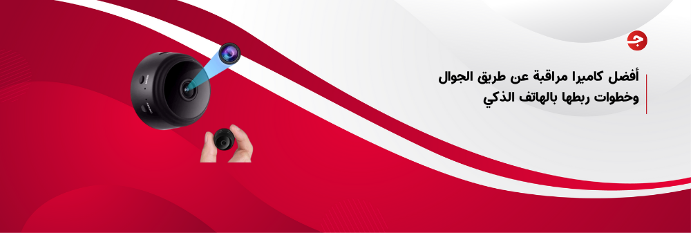 أفضل كاميرا مراقبة عن طريق الجوال وخطوات ربطها بالهاتف الذكي