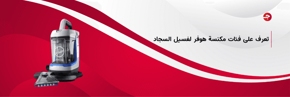 فئات مكنسة هوفر لغسيل السجاد المتنوعة وأهم مميزاتها